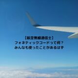【航空無線通信士】フォネティックコードって何？　みんなも使ったことがあるはず