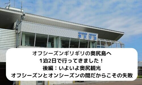 オフシーズンギリギリの奥尻島へ1泊2日で行ってきました！後編：いよいよ奥尻観光　旧奥尻空港からスタート！　オフシーズンとオンシーズンの間だからこその失敗　