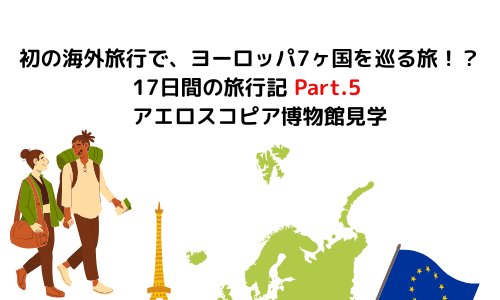 【旅行】初の海外旅行で、ヨーロッパ7ヶ国を巡る旅！？17日間の旅行記 Part.5 アエロスコピア博物館見学